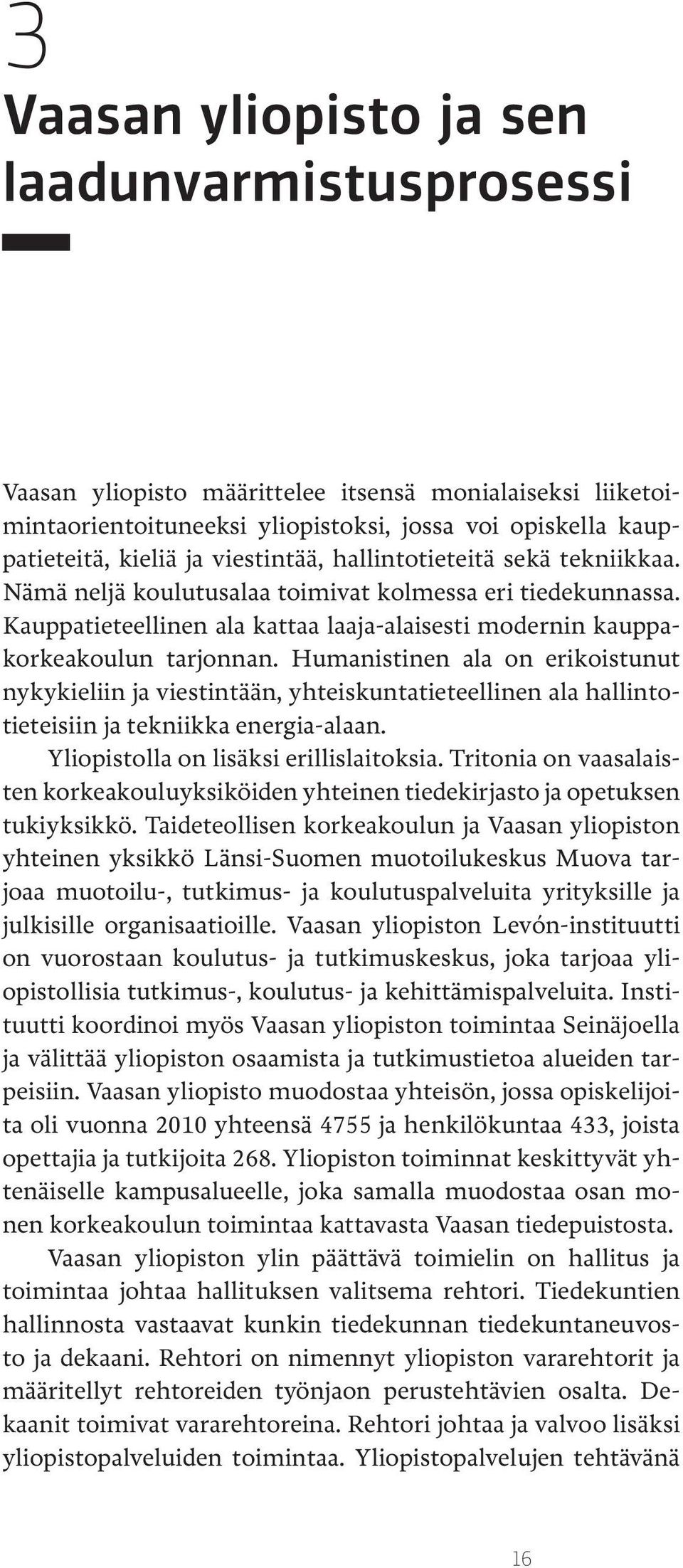 Humanistinen ala on erikoistunut nykykieliin ja viestintään, yhteiskuntatieteellinen ala hallintotieteisiin ja tekniikka energia-alaan. Yliopistolla on lisäksi erillislaitoksia.