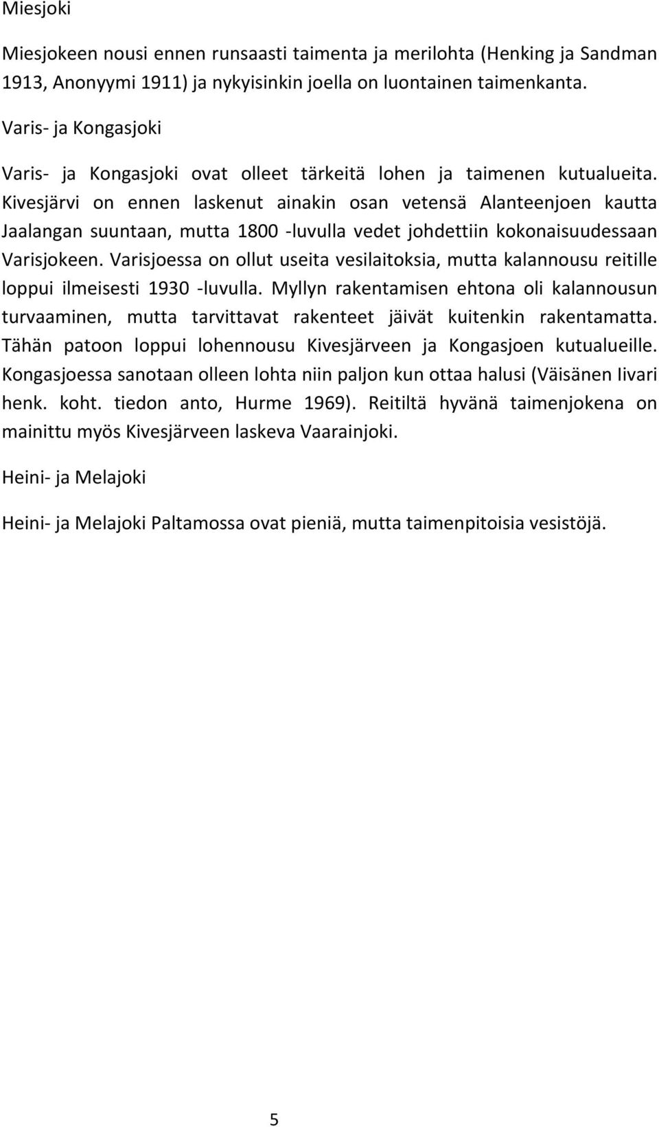 Kivesjärvi on ennen laskenut ainakin osan vetensä Alanteenjoen kautta Jaalangan suuntaan, mutta 1800 luvulla vedet johdettiin kokonaisuudessaan Varisjokeen.