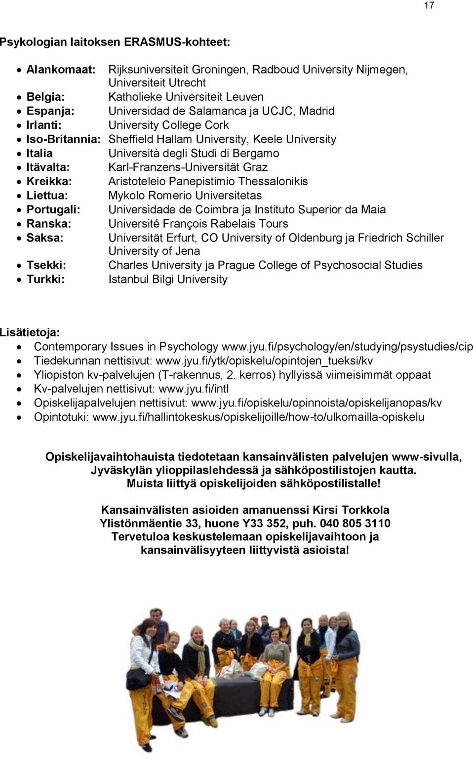 Graz Kreikka: Aristoteleio Panepistimio Thessalonikis Liettua: Mykolo Romerio Universitetas Portugali: Universidade de Coimbra ja Instituto Superior da Maia Ranska: Université François Rabelais Tours