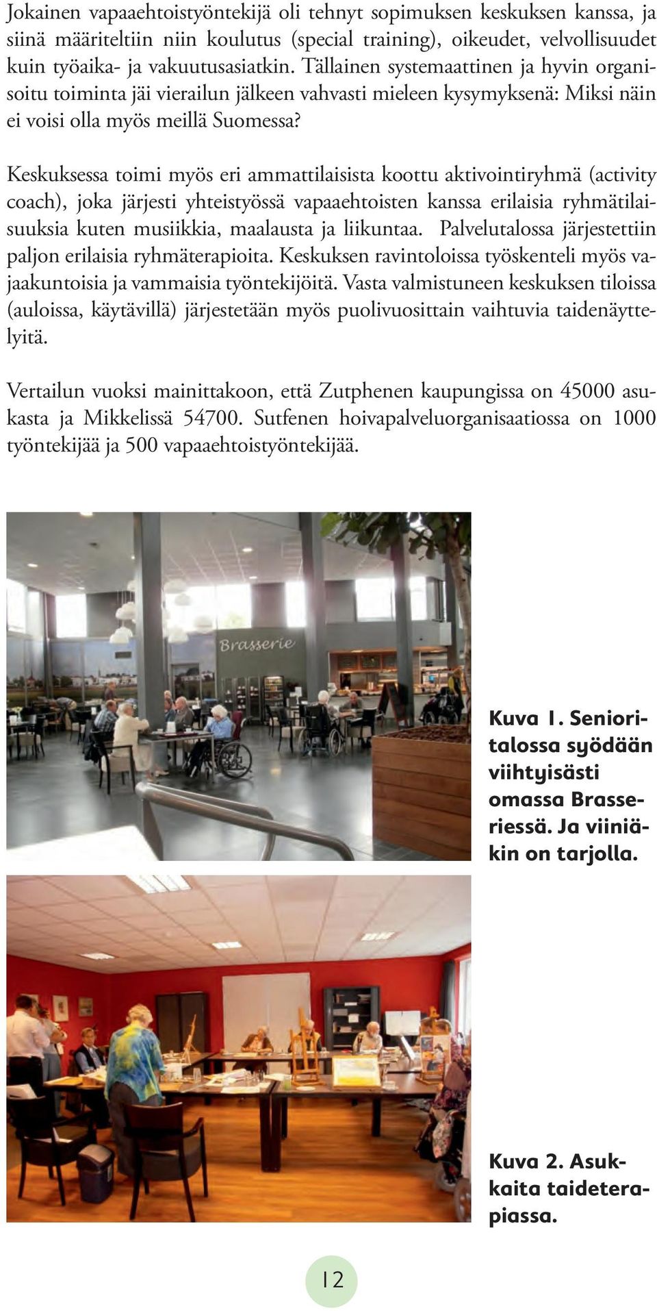 Keskuksessa toimi myös eri ammattilaisista koottu aktivointiryhmä (activity coach), joka järjesti yhteistyössä vapaaehtoisten kanssa erilaisia ryhmätilaisuuksia kuten musiikkia, maalausta ja