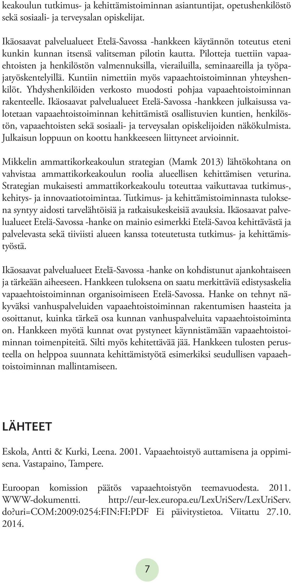 Pilotteja tuettiin vapaaehtoisten ja henkilöstön valmennuksilla, vierailuilla, seminaareilla ja työpajatyöskentelyillä. Kuntiin nimettiin myös vapaaehtoistoiminnan yhteyshenkilöt.