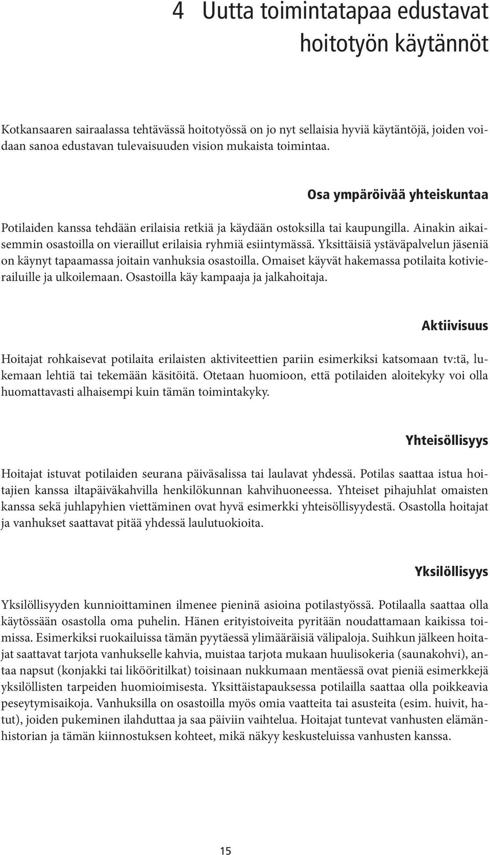 Yksittäisiä ystäväpalvelun jäseniä on käynyt tapaamassa joitain vanhuksia osastoilla. Omaiset käyvät hakemassa potilaita kotivierailuille ja ulkoilemaan. Osastoilla käy kampaaja ja jalkahoitaja.