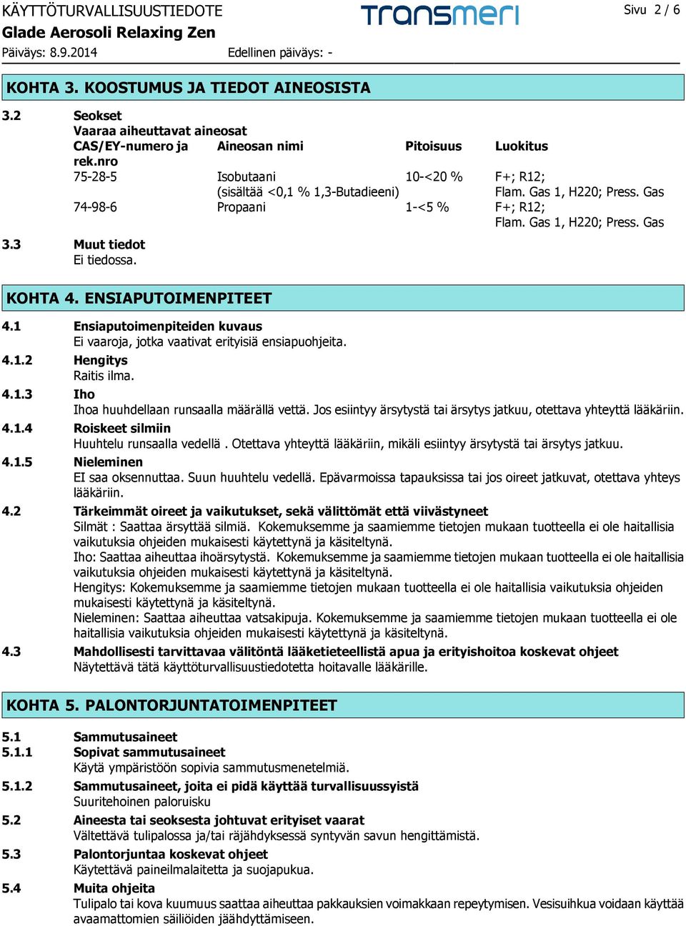 ENSIAPUTOIMENPITEET 4.1 Ensiaputoimenpiteiden kuvaus Ei vaaroja, jotka vaativat erityisiä ensiapuohjeita. 4.1.2 Hengitys Raitis ilma. 4.1.3 Iho Ihoa huuhdellaan runsaalla määrällä vettä.