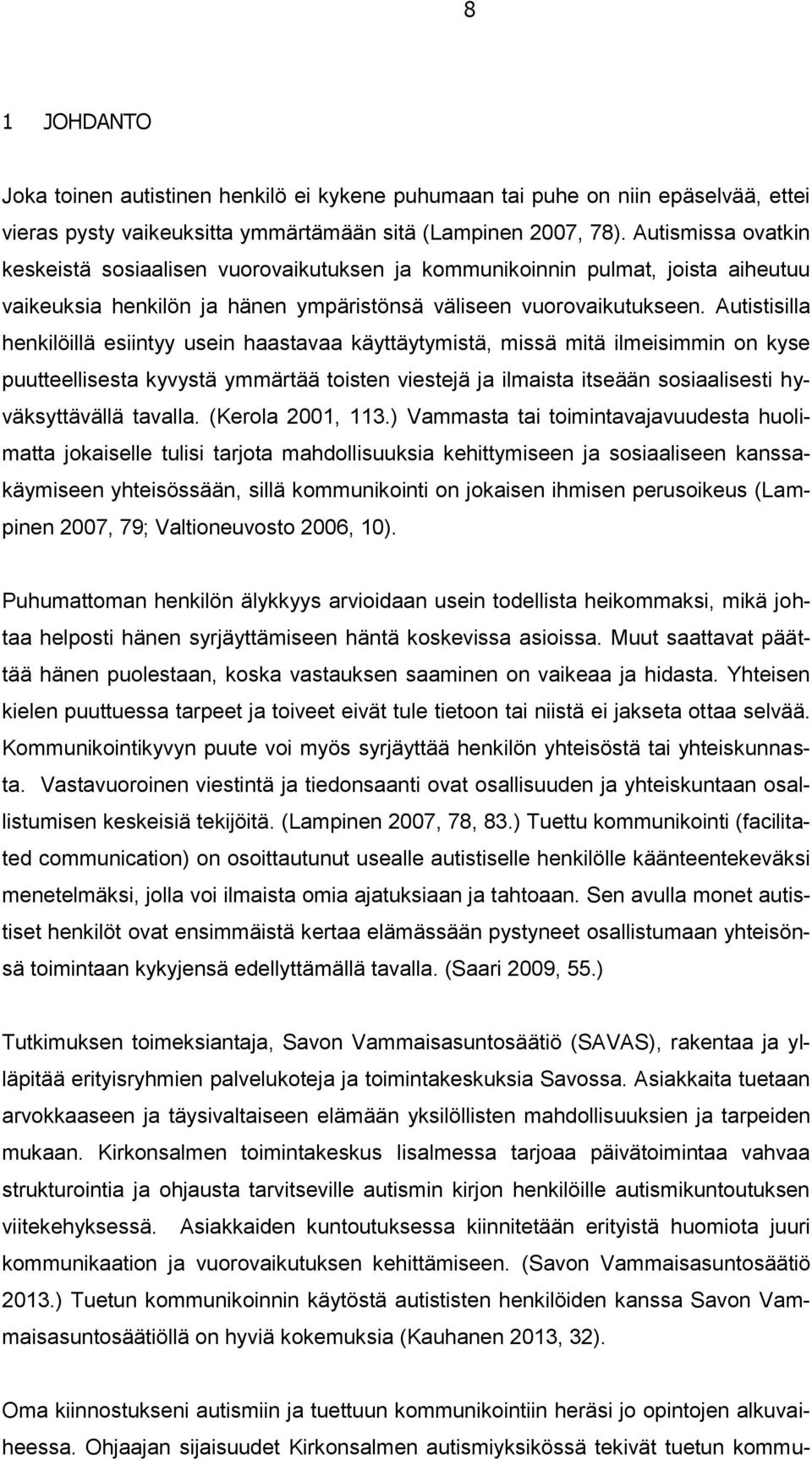 Autistisilla henkilöillä esiintyy usein haastavaa käyttäytymistä, missä mitä ilmeisimmin on kyse puutteellisesta kyvystä ymmärtää toisten viestejä ja ilmaista itseään sosiaalisesti hyväksyttävällä