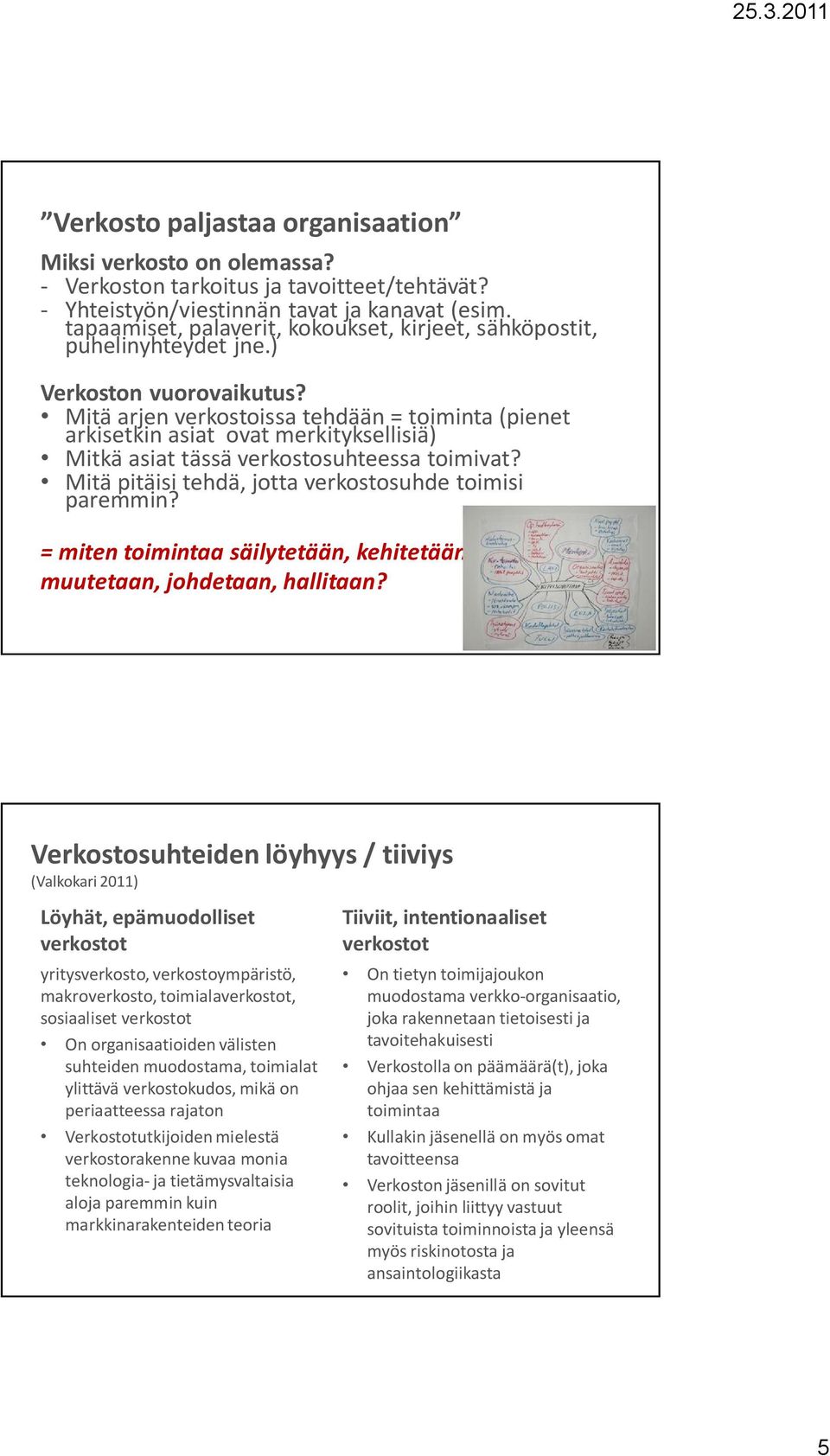 Mitä arjen verkostoissa tehdään = toiminta (pienet arkisetkin asiat ovat merkityksellisiä) Mitkä asiat tässä verkostosuhteessa toimivat? Mitä pitäisi tehdä, jotta verkostosuhde toimisi paremmin?