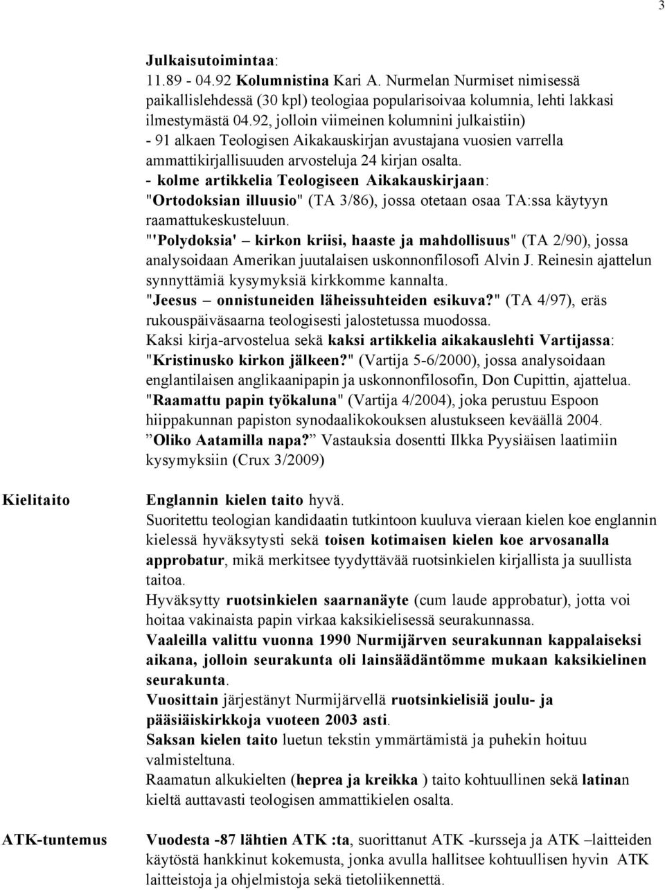 - kolme artikkelia Teologiseen Aikakauskirjaan: "Ortodoksian illuusio" (TA 3/86), jossa otetaan osaa TA:ssa käytyyn raamattukeskusteluun.