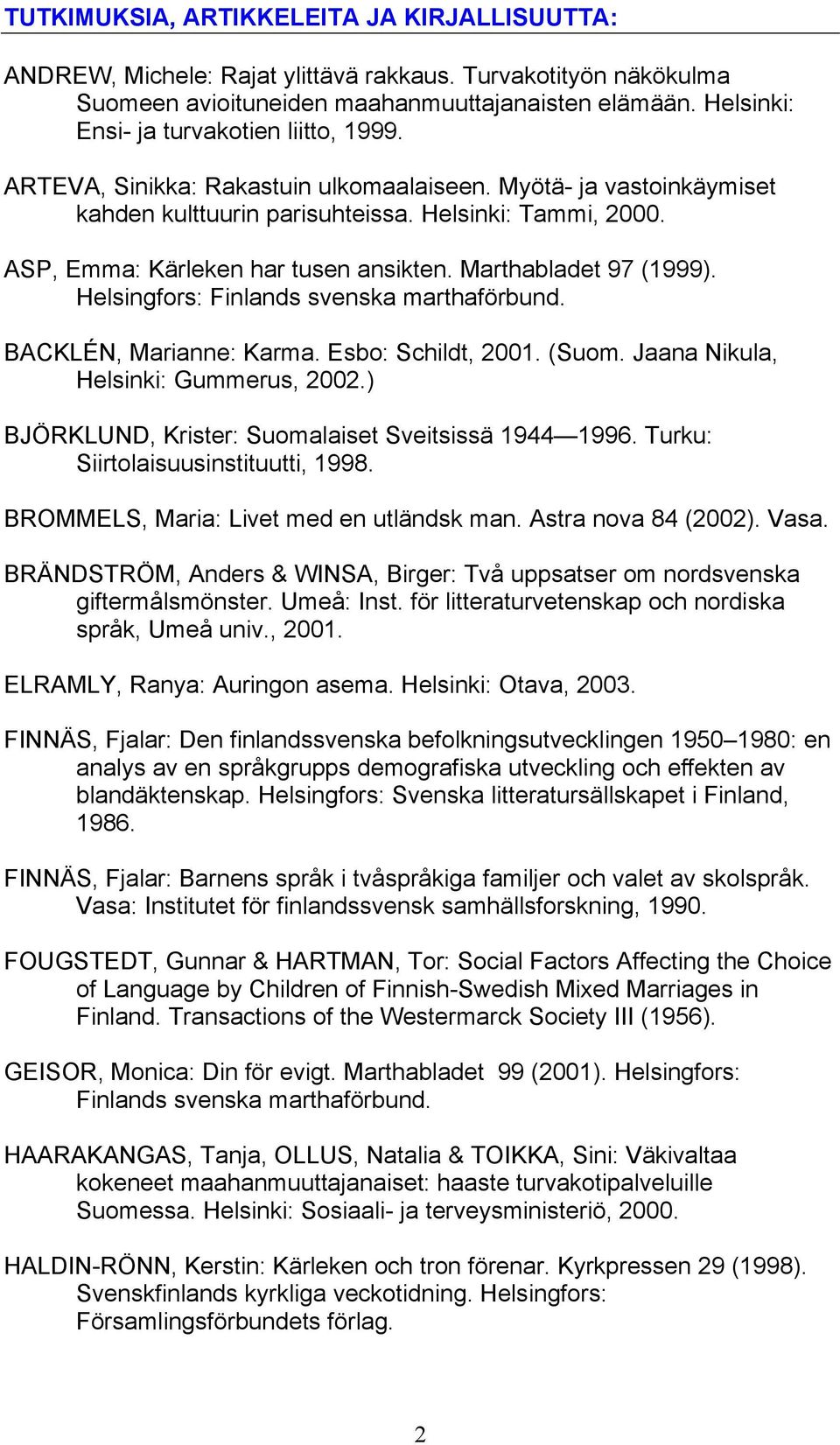 ASP, Emma: Kärleken har tusen ansikten. Marthabladet 97 (1999). Helsingfors: Finlands svenska marthaförbund. BACKLÉN, Marianne: Karma. Esbo: Schildt, 2001. (Suom.