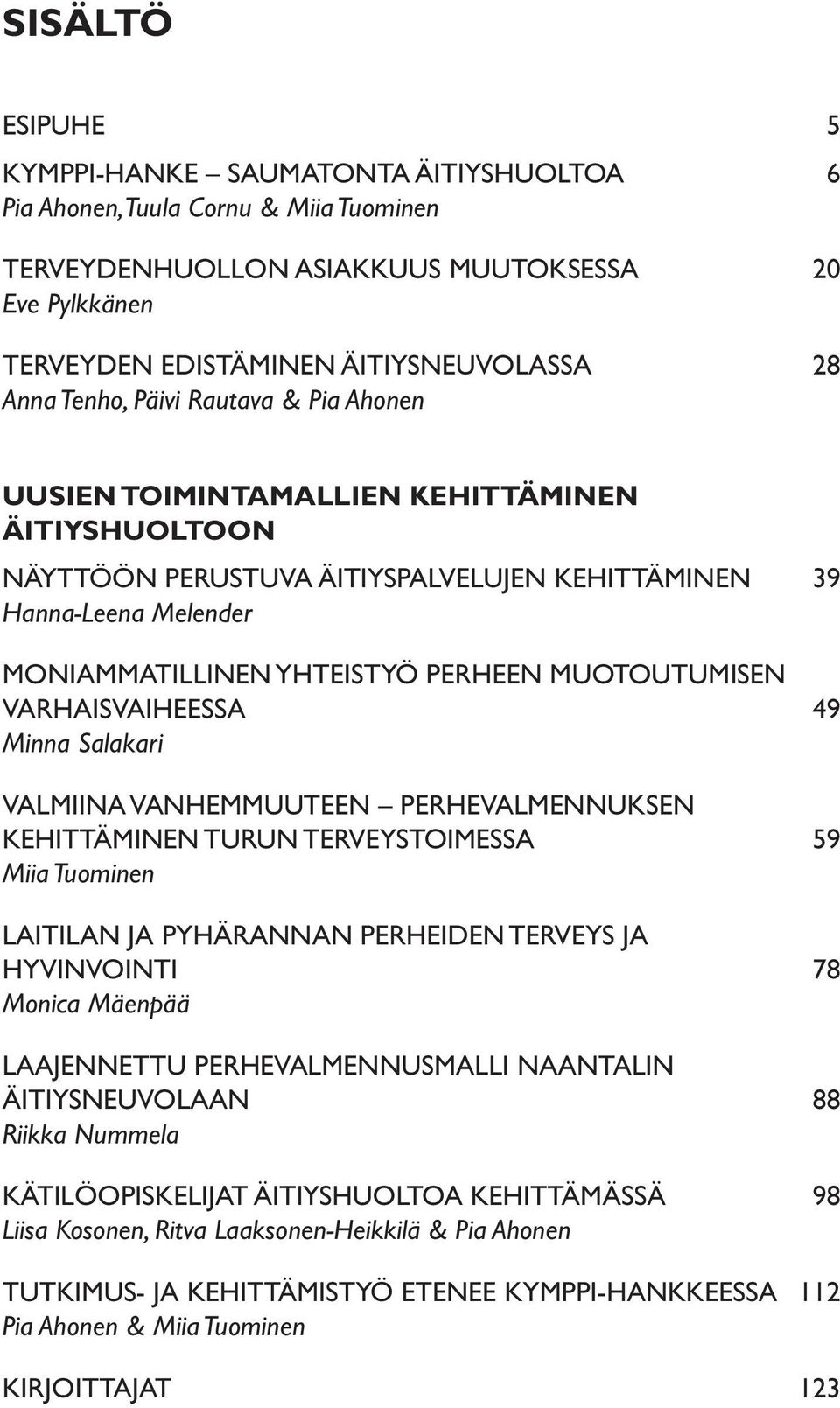 MUOTOUTUMISEN VARHAISVAIHEESSA 49 Minna Salakari VALMIINA VANHEMMUUTEEN PERHEVALMENNUKSEN KEHITTÄMINEN TURUN TERVEYSTOIMESSA 59 Miia Tuominen LAITILAN JA PYHÄRANNAN PERHEIDEN TERVEYS JA HYVINVOINTI