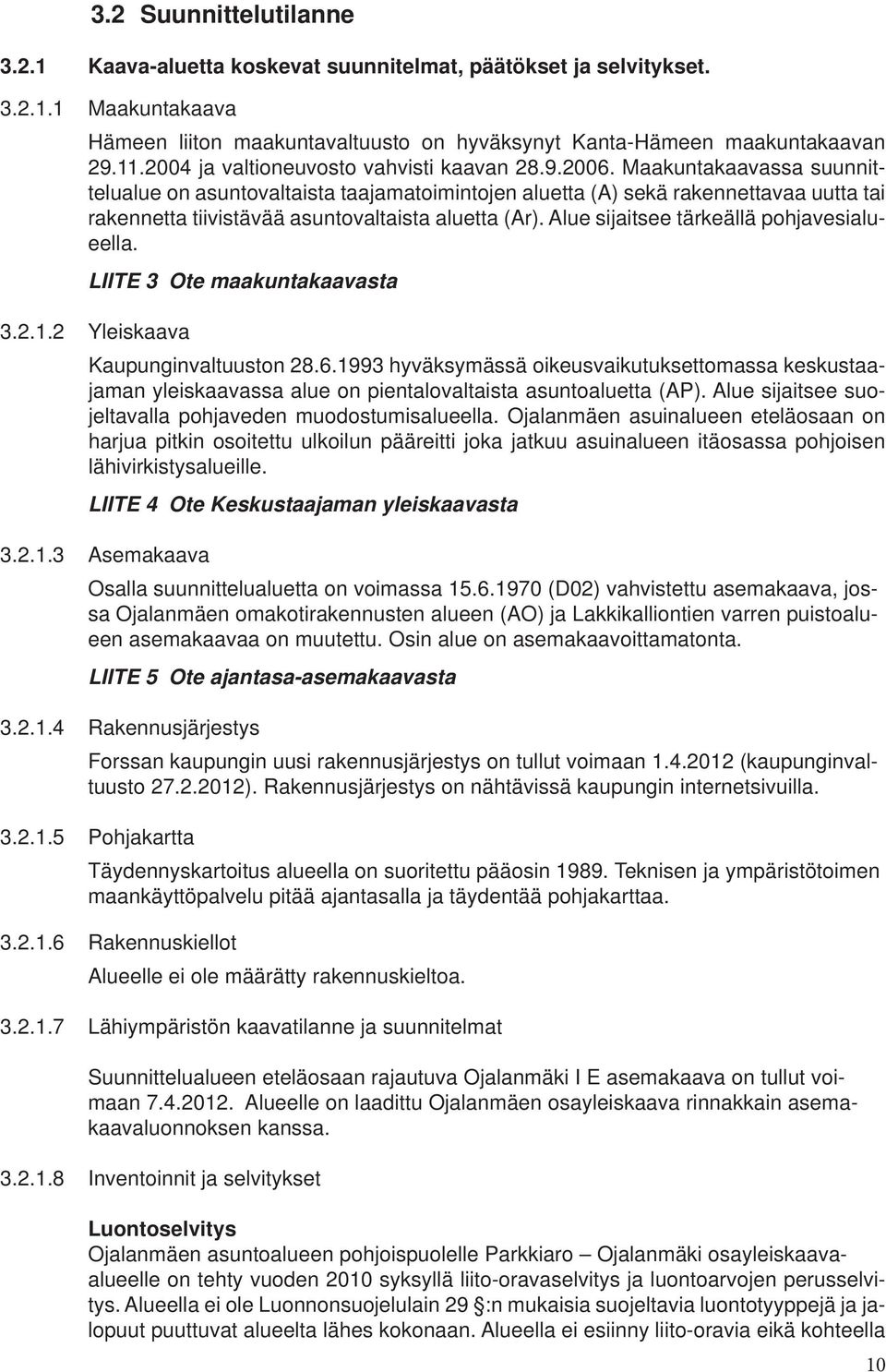 Maakuntakaavassa suunnittelualue on asuntovaltaista taajamatoimintojen aluetta (A) sekä rakennettavaa uutta tai rakennetta tiivistävää asuntovaltaista aluetta (Ar).