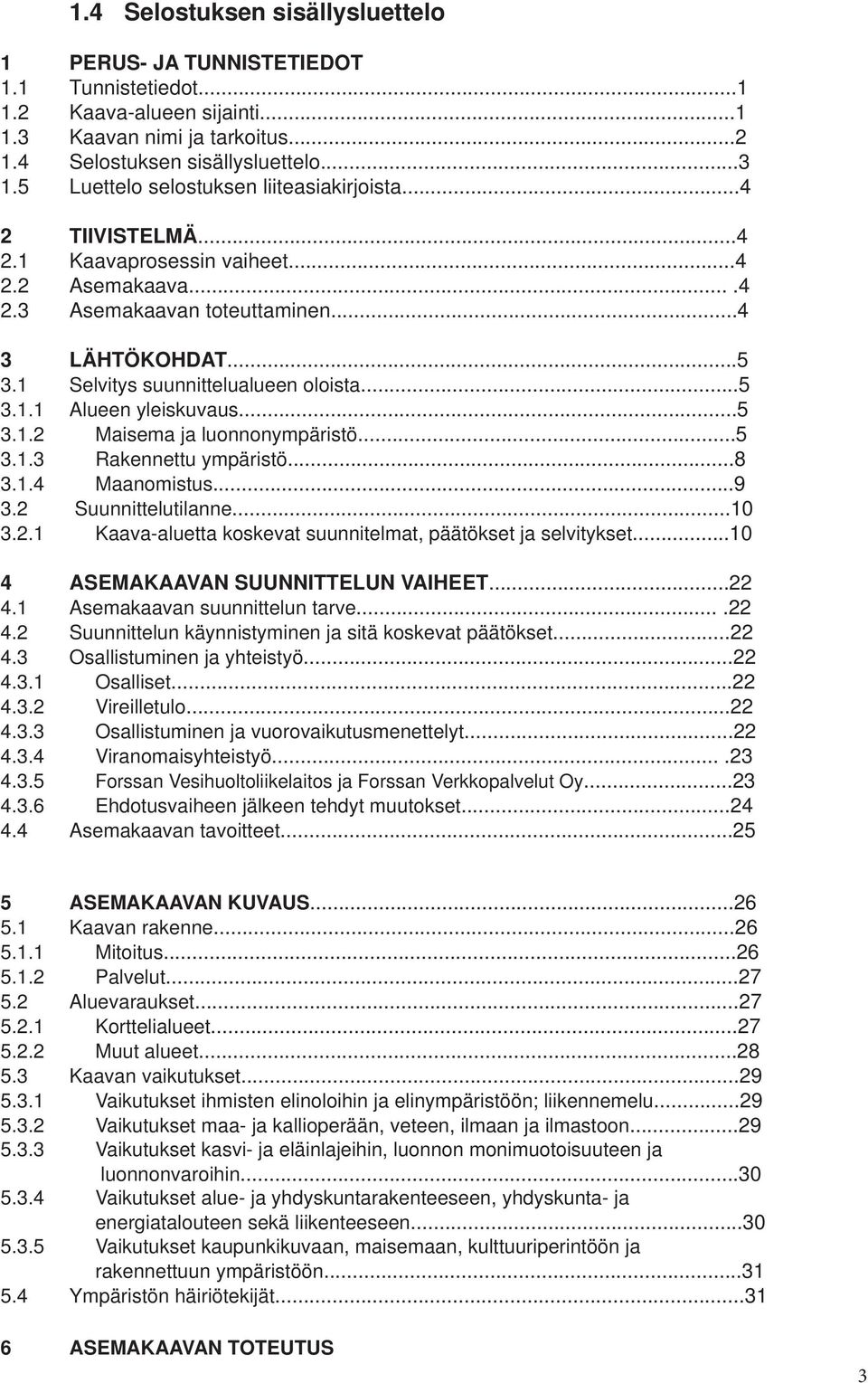 1 Selvitys suunnittelualueen oloista...5 3.1.1 Alueen yleiskuvaus...5 3.1.2 Maisema ja luonnonympäristö...5 3.1.3 Rakennettu ympäristö...8 3.1.4 Maanomistus...9 3.2 Suunnittelutilanne...10 3.2.1 Kaava-aluetta koskevat suunnitelmat, päätökset ja selvitykset.