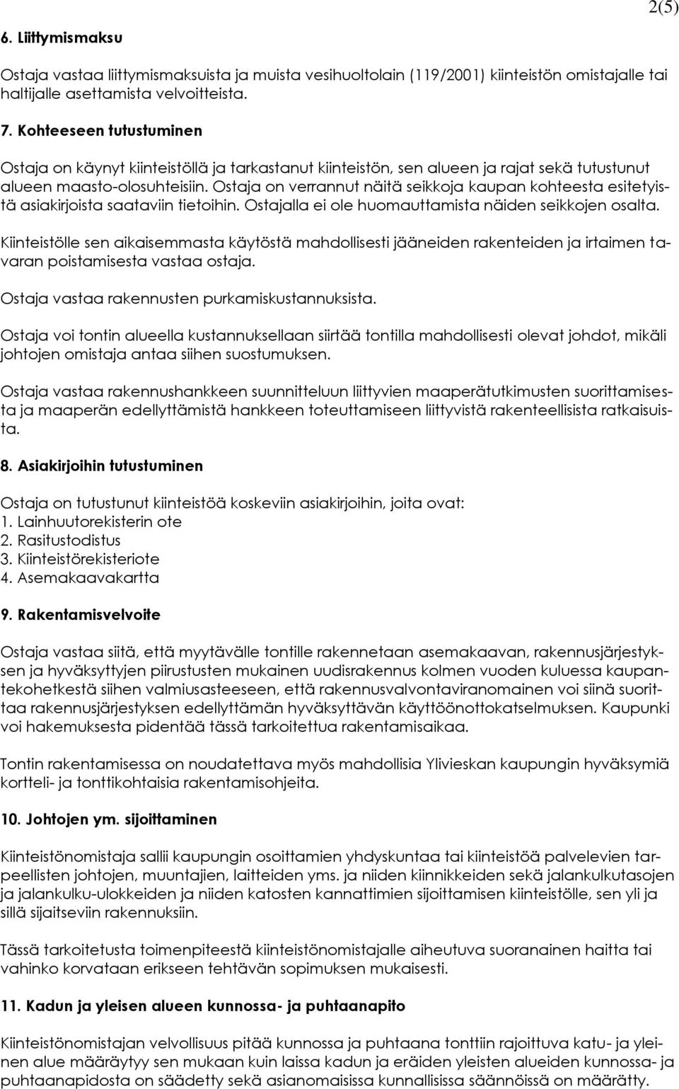 Ostaja on verrannut näitä seikkoja kaupan kohteesta esitetyistä asiakirjoista saataviin tietoihin. Ostajalla ei ole huomauttamista näiden seikkojen osalta.