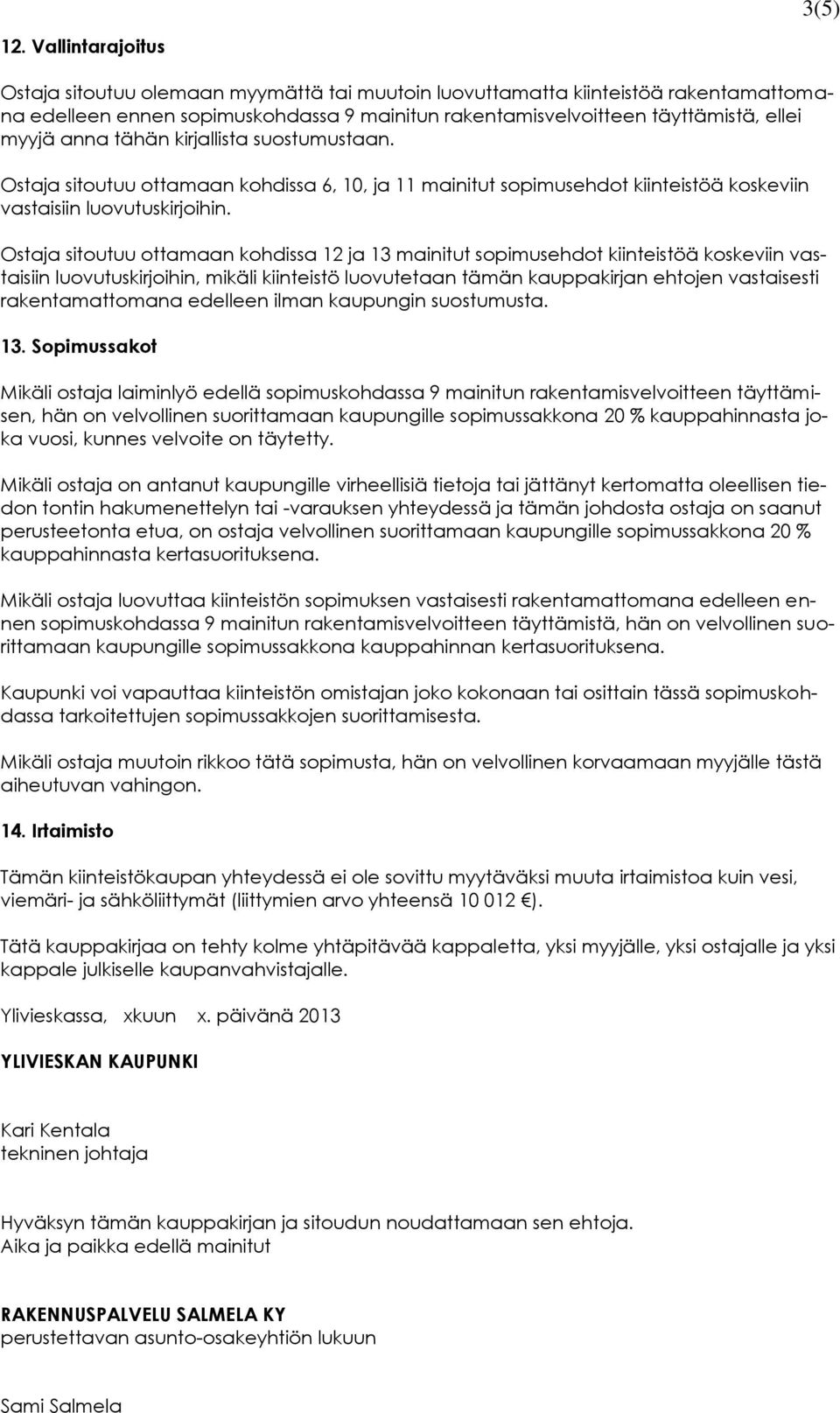 tähän kirjallista suostumustaan. Ostaja sitoutuu ottamaan kohdissa 6, 10, ja 11 mainitut sopimusehdot kiinteistöä koskeviin vastaisiin luovutuskirjoihin.