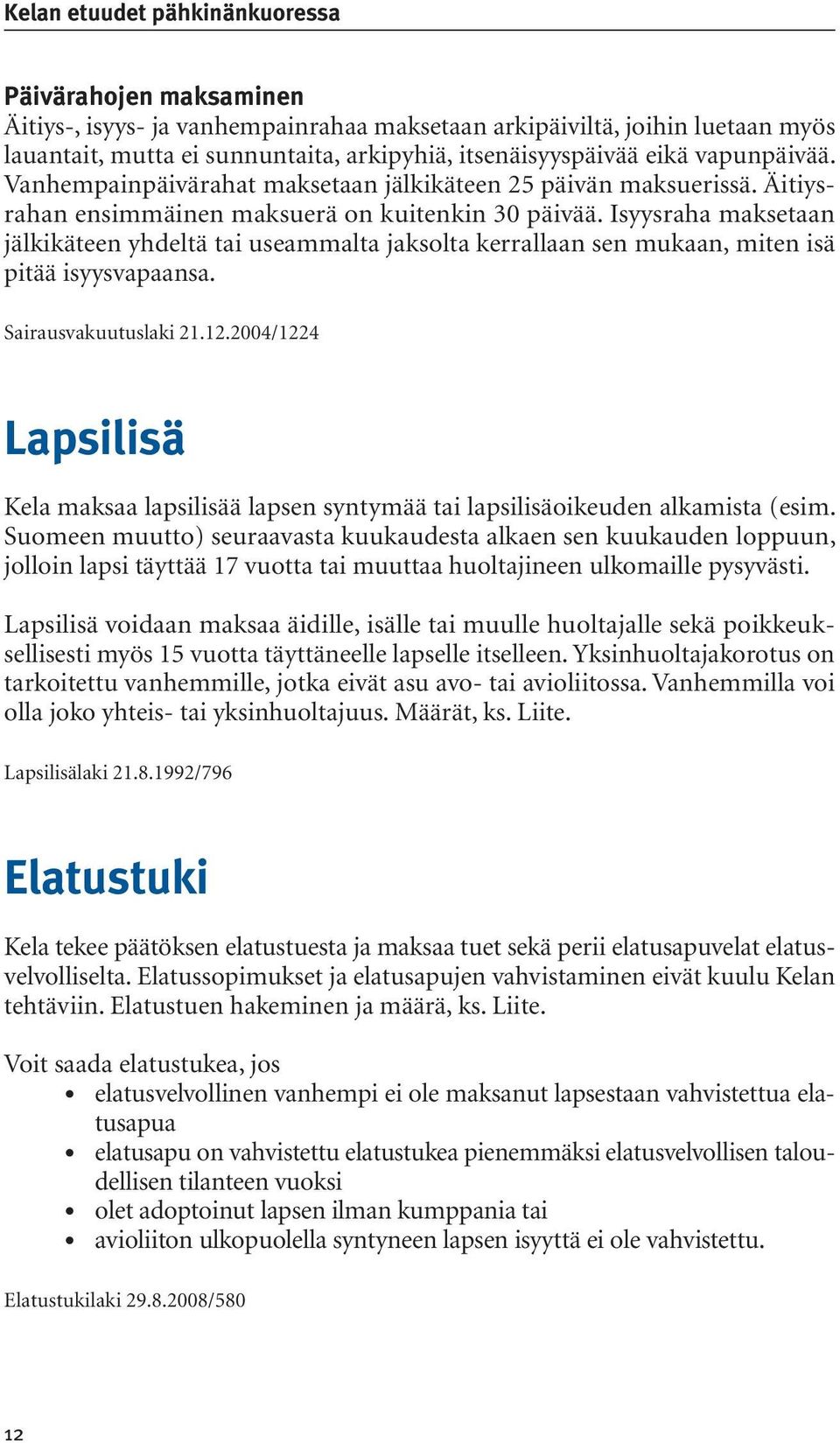 Isyysraha maksetaan jälkikäteen yhdeltä tai useammalta jaksolta kerrallaan sen mukaan, miten isä pitää isyysvapaansa. Sairausvakuutuslaki 21.12.