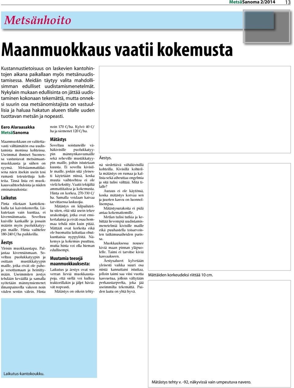 Nykylain mukaan edullisinta on jättää uudistaminen kokonaan tekemättä, mutta onneksi suurin osa metsänomistajista on vastuullisia ja haluaa hakatun alueen tilalle uuden tuottavan metsän ja nopeasti.