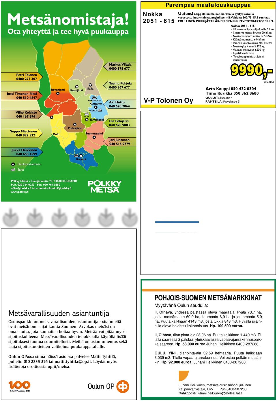 0 knm Puomin kääntökulma 400 astetta Nostokyky 4 m:ssä 392 kg Vaunun kantavuus 6500 kg 1-palkkirunkoinen Teleskooppitukijalat kiinni etusermissä 9990,- Par arempaa maatalouskauppaa V-P Tolonen V-P -P