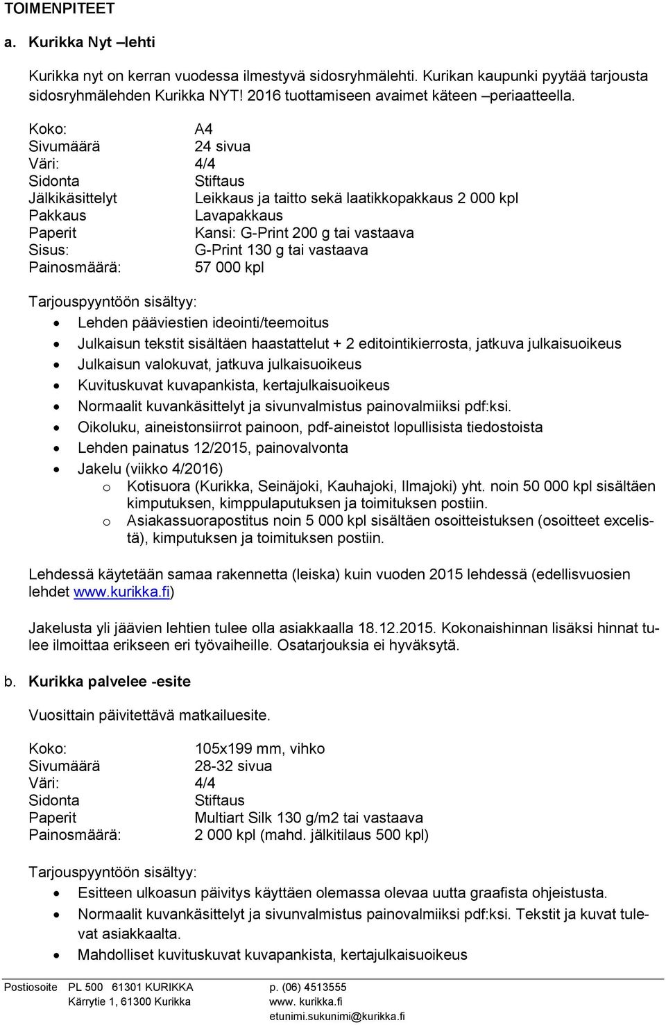 A4 24 sivua Jälkikäsittelyt Leikkaus ja taitto sekä laatikkopakkaus 2 000 kpl Pakkaus Lavapakkaus Kansi: G-Print 200 g tai vastaava Sisus: G-Print 130 g tai vastaava Painosmäärä: 57 000 kpl Lehden