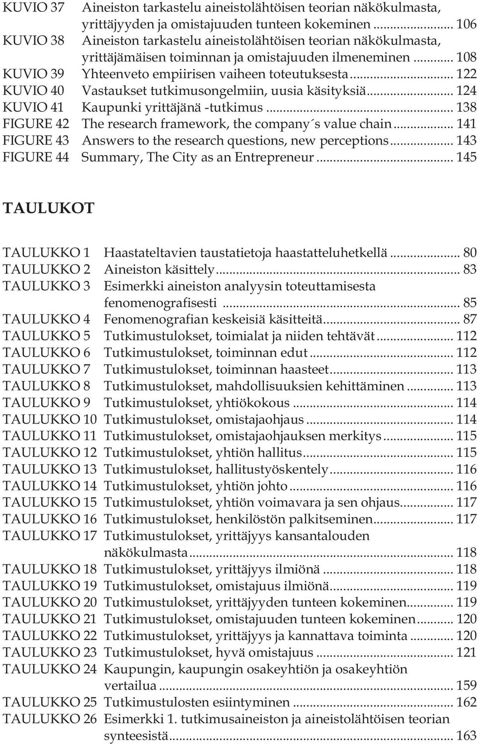 .. 122 KUVIO 40 Vastaukset tutkimusongelmiin, uusia käsityksiä... 124 KUVIO 41 Kaupunki yrittäjänä -tutkimus... 138 FIGURE 42 The research framework, the company s value chain.