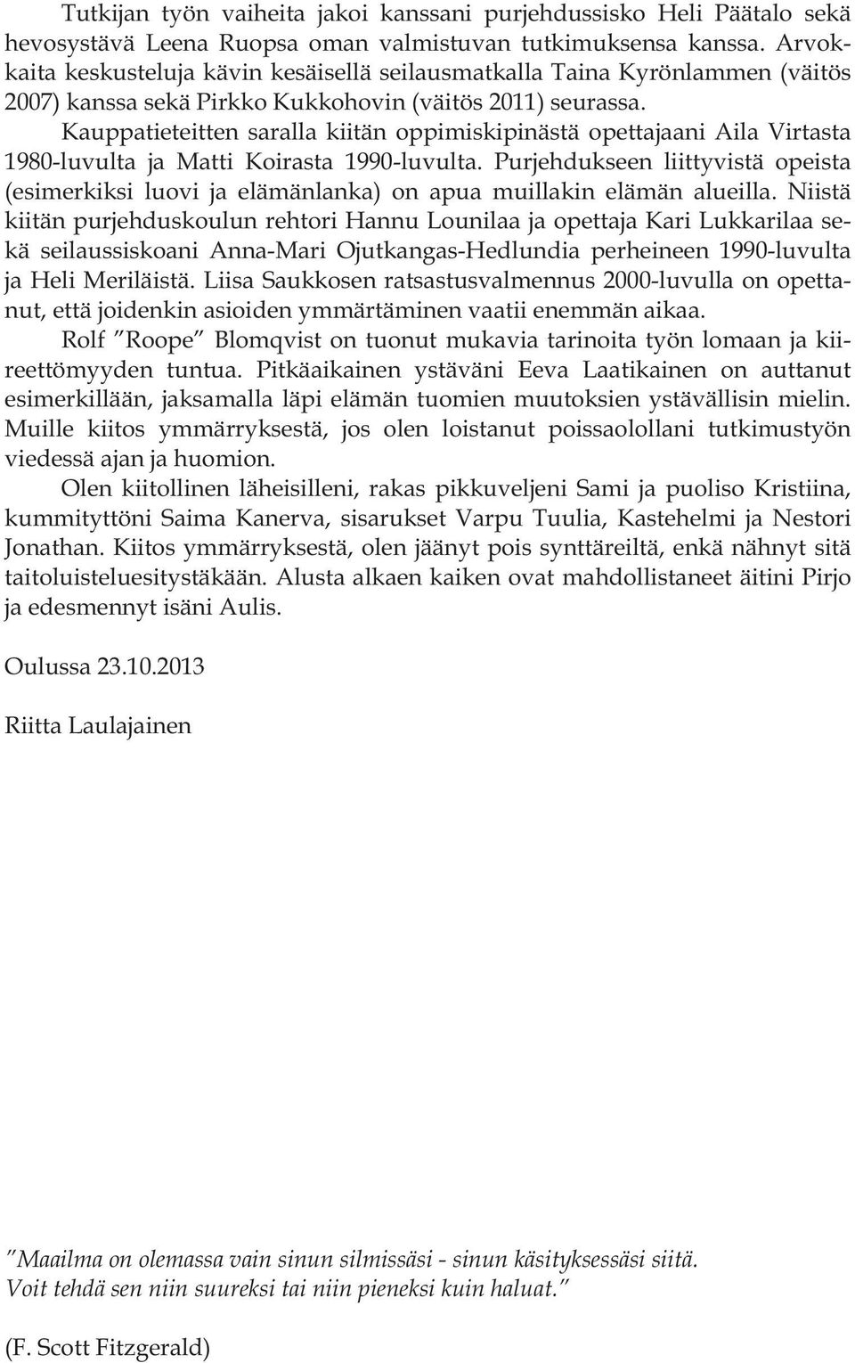 Kauppatieteitten saralla kiitän oppimiskipinästä opettajaani Aila Virtasta 1980-luvulta ja Matti Koirasta 1990-luvulta.