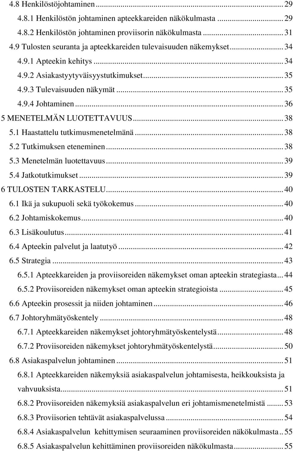 .. 36 5 MENETELMÄN LUOTETTAVUUS... 38 5.1 Haastattelu tutkimusmenetelmänä... 38 5.2 Tutkimuksen eteneminen... 38 5.3 Menetelmän luotettavuus... 39 5.4 Jatkotutkimukset... 39 6 TULOSTEN TARKASTELU.