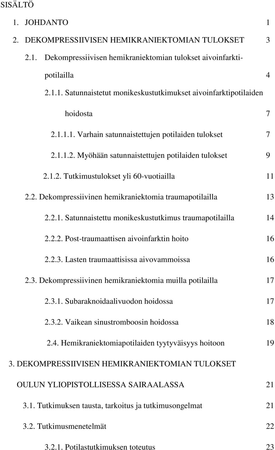 2.1. Satunnaistettu monikeskustutkimus traumapotilailla 14 2.2.2. Post-traumaattisen aivoinfarktin hoito 16 2.2.3. Lasten traumaattisissa aivovammoissa 16 2.3. Dekompressiivinen hemikraniektomia muilla potilailla 17 2.