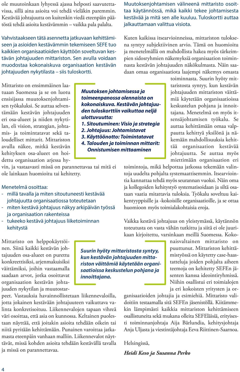 Muutoksenjohtamisen välineenä mittaristo osoittaa käytännössä, mikä kaikki tekee johtamisesta kestävää ja mitä sen alle kuuluu. Tuloskortti auttaa jalkauttamaan valittua visiota.