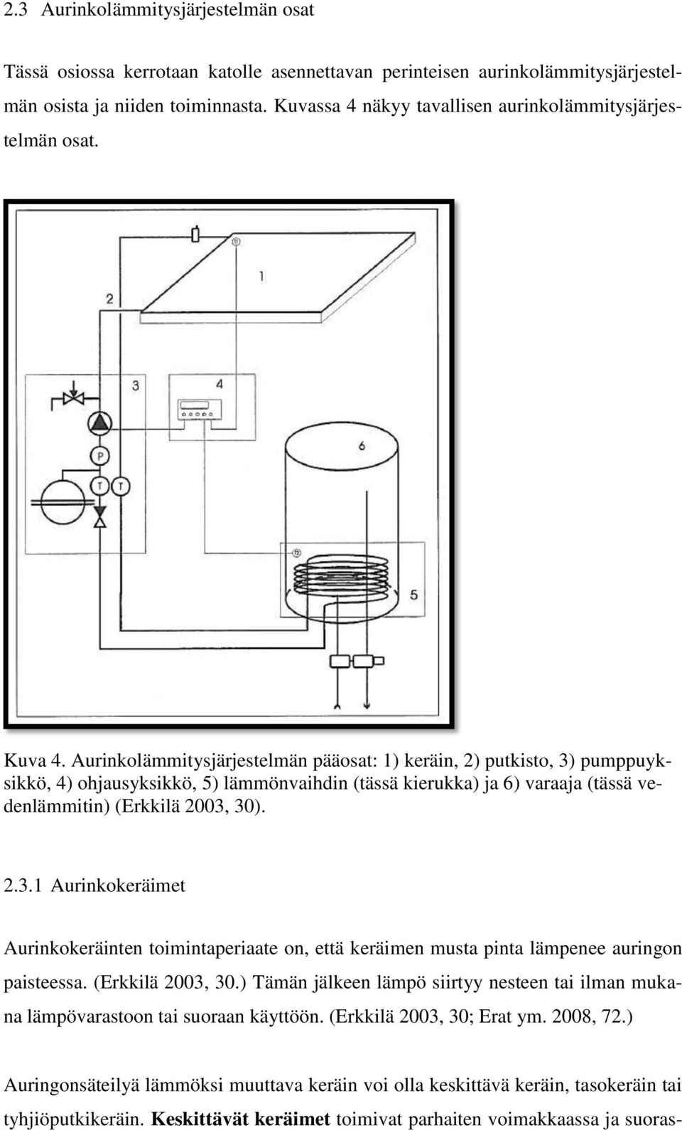 Aurinkolämmitysjärjestelmän pääosat: 1) keräin, 2) putkisto, 3) pumppuyksikkö, 4) ohjausyksikkö, 5) lämmönvaihdin (tässä kierukka) ja 6) varaaja (tässä vedenlämmitin) (Erkkilä 2003, 30). 2.3.1 Aurinkokeräimet Aurinkokeräinten toimintaperiaate on, että keräimen musta pinta lämpenee auringon paisteessa.
