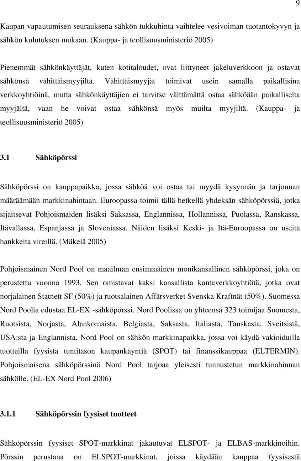 Vähittäismyyjät toimivat usein samalla paikallisina verkkoyhtiöinä, mutta sähkönkäyttäjien ei tarvitse välttämättä ostaa sähköään paikalliselta myyjältä, vaan he voivat ostaa sähkönsä myös muilta