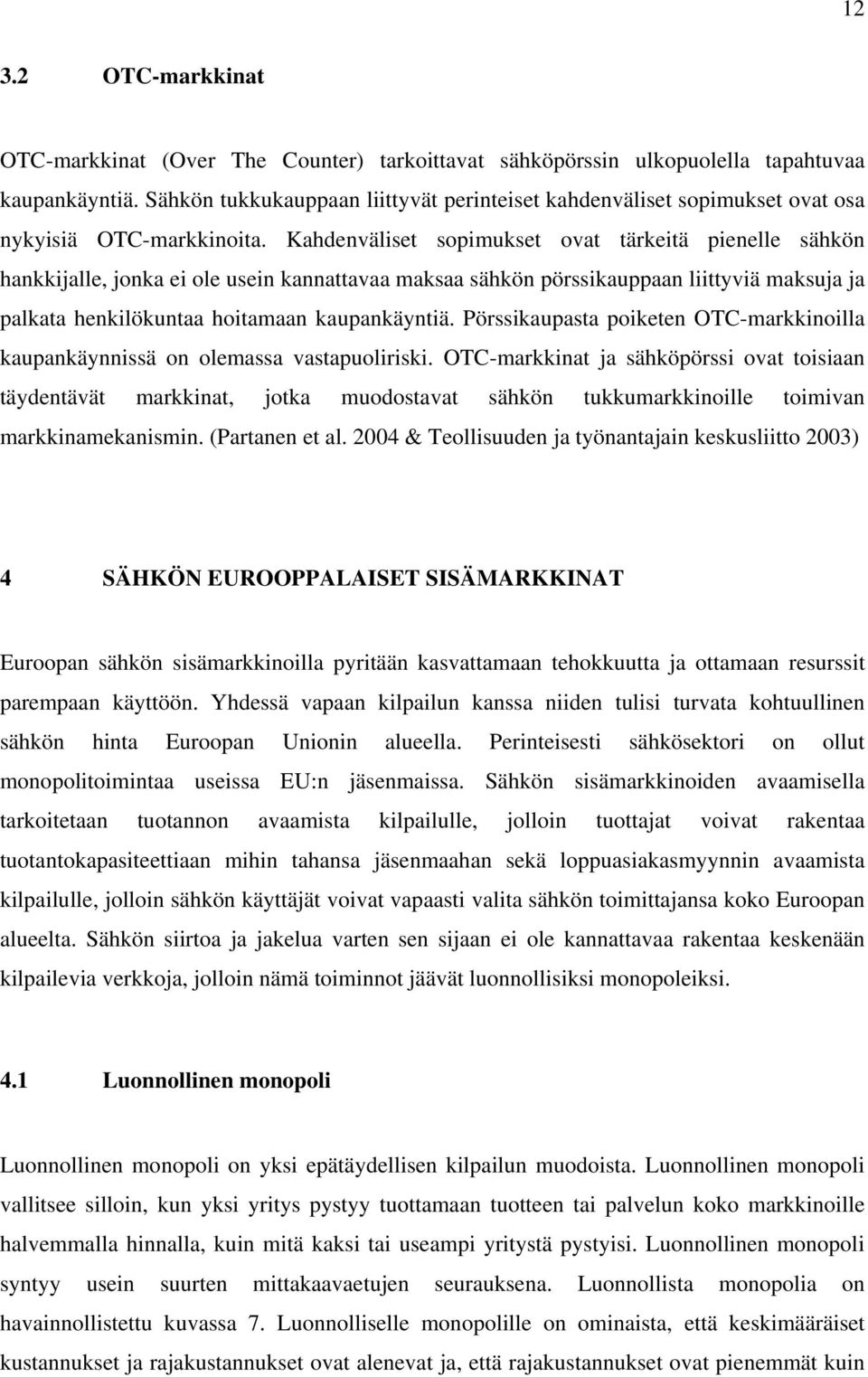 Kahdenväliset sopimukset ovat tärkeitä pienelle sähkön hankkijalle, jonka ei ole usein kannattavaa maksaa sähkön pörssikauppaan liittyviä maksuja ja palkata henkilökuntaa hoitamaan kaupankäyntiä.