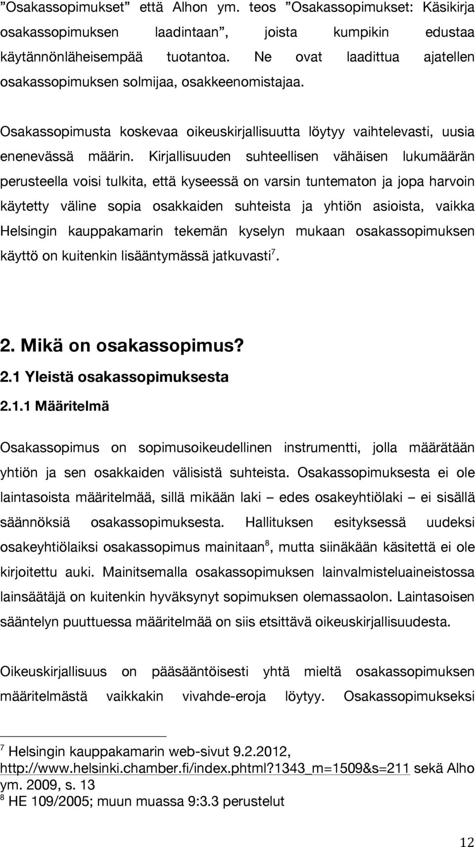 Kirjallisuuden suhteellisen vähäisen lukumäärän perusteella voisi tulkita, että kyseessä on varsin tuntematon ja jopa harvoin käytetty väline sopia osakkaiden suhteista ja yhtiön asioista, vaikka