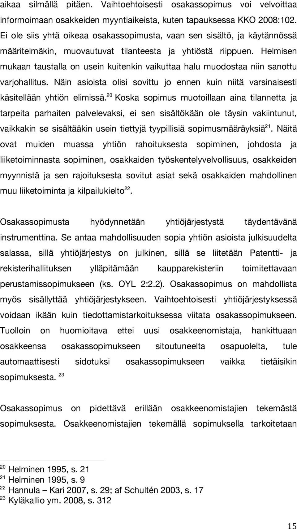 Helmisen mukaan taustalla on usein kuitenkin vaikuttaa halu muodostaa niin sanottu varjohallitus. Näin asioista olisi sovittu jo ennen kuin niitä varsinaisesti käsitellään yhtiön elimissä.