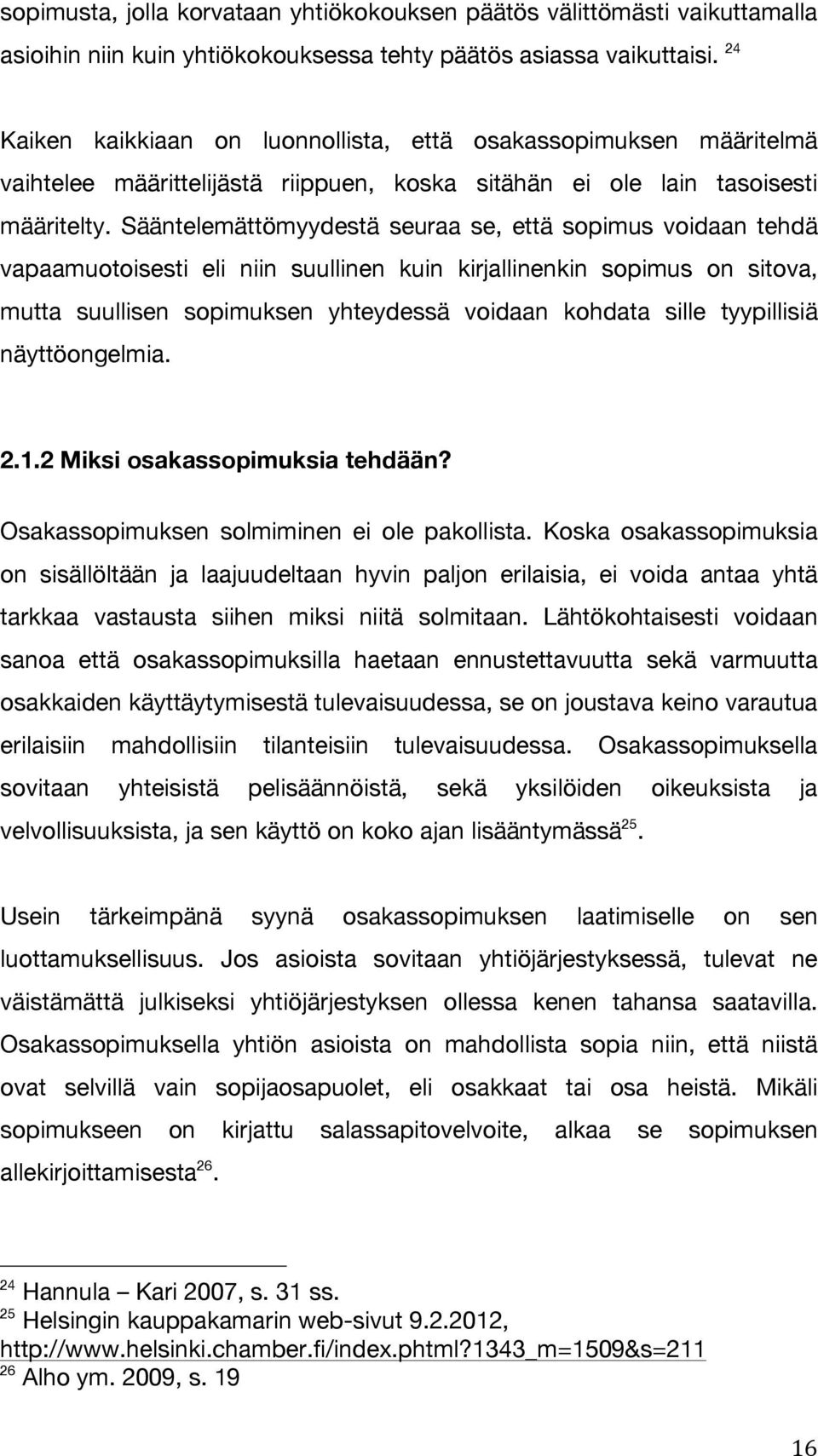 Sääntelemättömyydestä seuraa se, että sopimus voidaan tehdä vapaamuotoisesti eli niin suullinen kuin kirjallinenkin sopimus on sitova, mutta suullisen sopimuksen yhteydessä voidaan kohdata sille