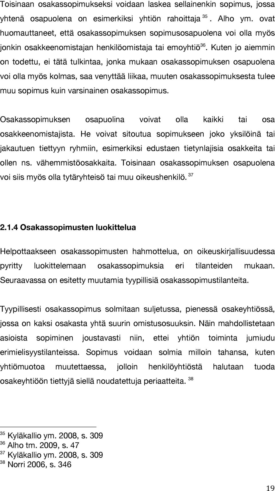 Kuten jo aiemmin on todettu, ei tätä tulkintaa, jonka mukaan osakassopimuksen osapuolena voi olla myös kolmas, saa venyttää liikaa, muuten osakassopimuksesta tulee muu sopimus kuin varsinainen