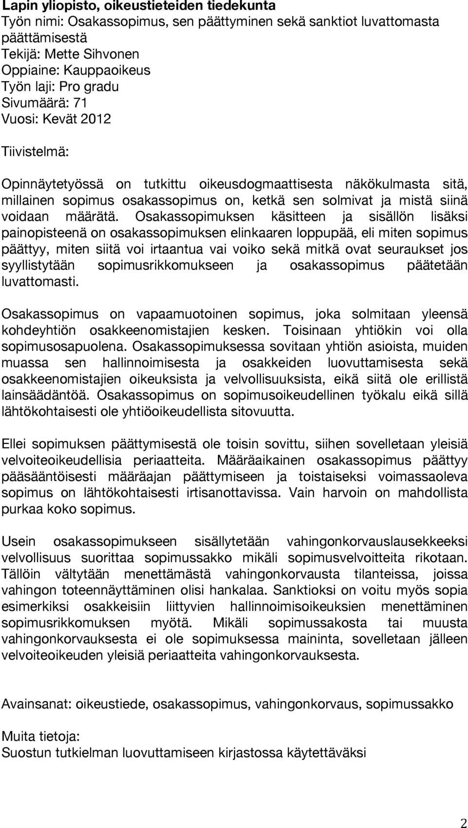 Osakassopimuksen käsitteen ja sisällön lisäksi painopisteenä on osakassopimuksen elinkaaren loppupää, eli miten sopimus päättyy, miten siitä voi irtaantua vai voiko sekä mitkä ovat seuraukset jos