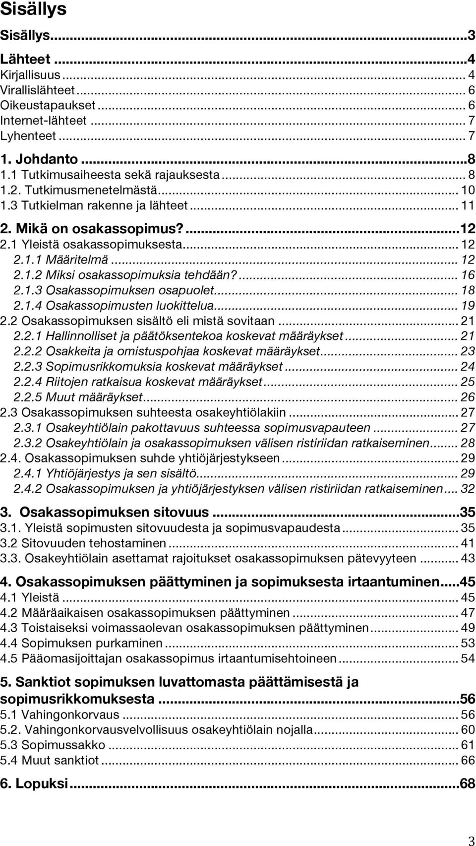 ... 16 2.1.3 Osakassopimuksen osapuolet... 18 2.1.4 Osakassopimusten luokittelua... 19 2.2 Osakassopimuksen sisältö eli mistä sovitaan... 21 2.2.1 Hallinnolliset ja päätöksentekoa koskevat määräykset.