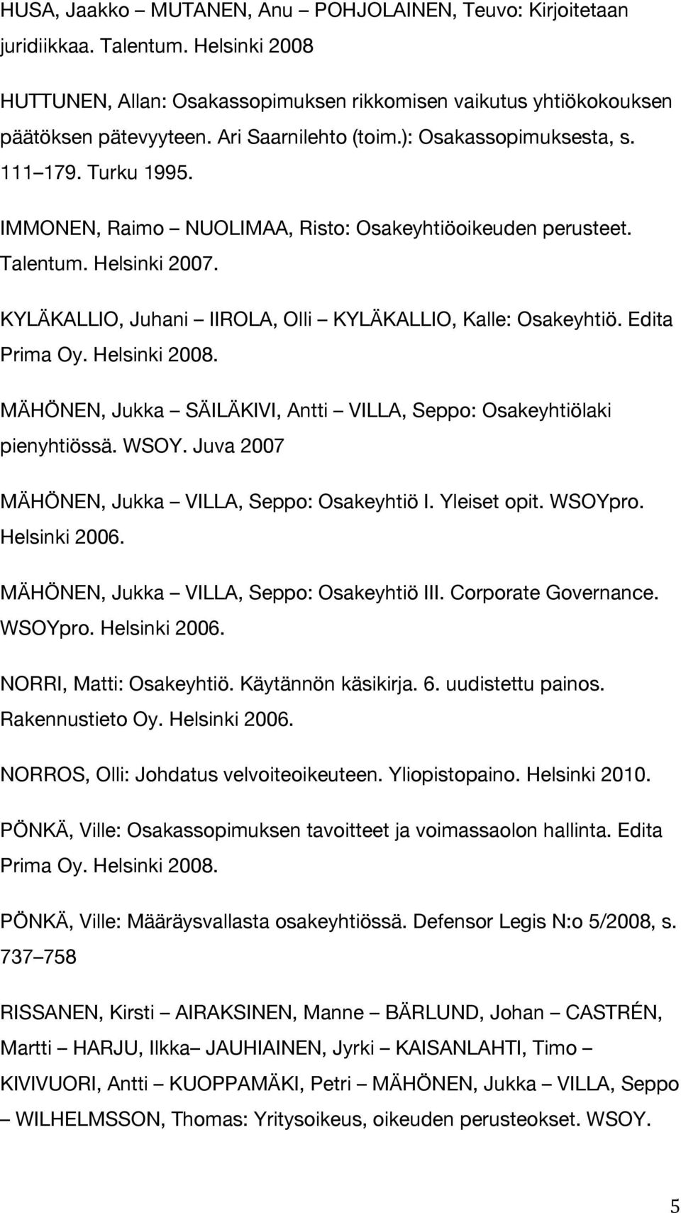 KYLÄKALLIO, Juhani IIROLA, Olli KYLÄKALLIO, Kalle: Osakeyhtiö. Edita Prima Oy. Helsinki 2008. MÄHÖNEN, Jukka SÄILÄKIVI, Antti VILLA, Seppo: Osakeyhtiölaki pienyhtiössä. WSOY.