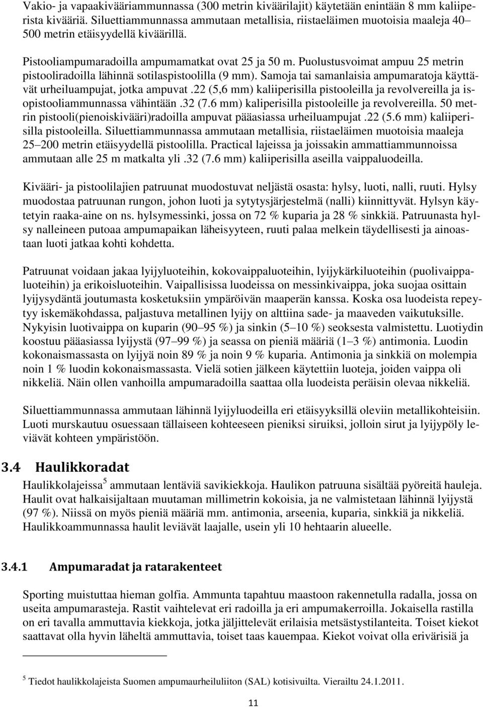 Puolustusvoimat ampuu 25 metrin pistooliradoilla lähinnä sotilaspistoolilla (9 mm). Samoja tai samanlaisia ampumaratoja käyttävät urheiluampujat, jotka ampuvat.