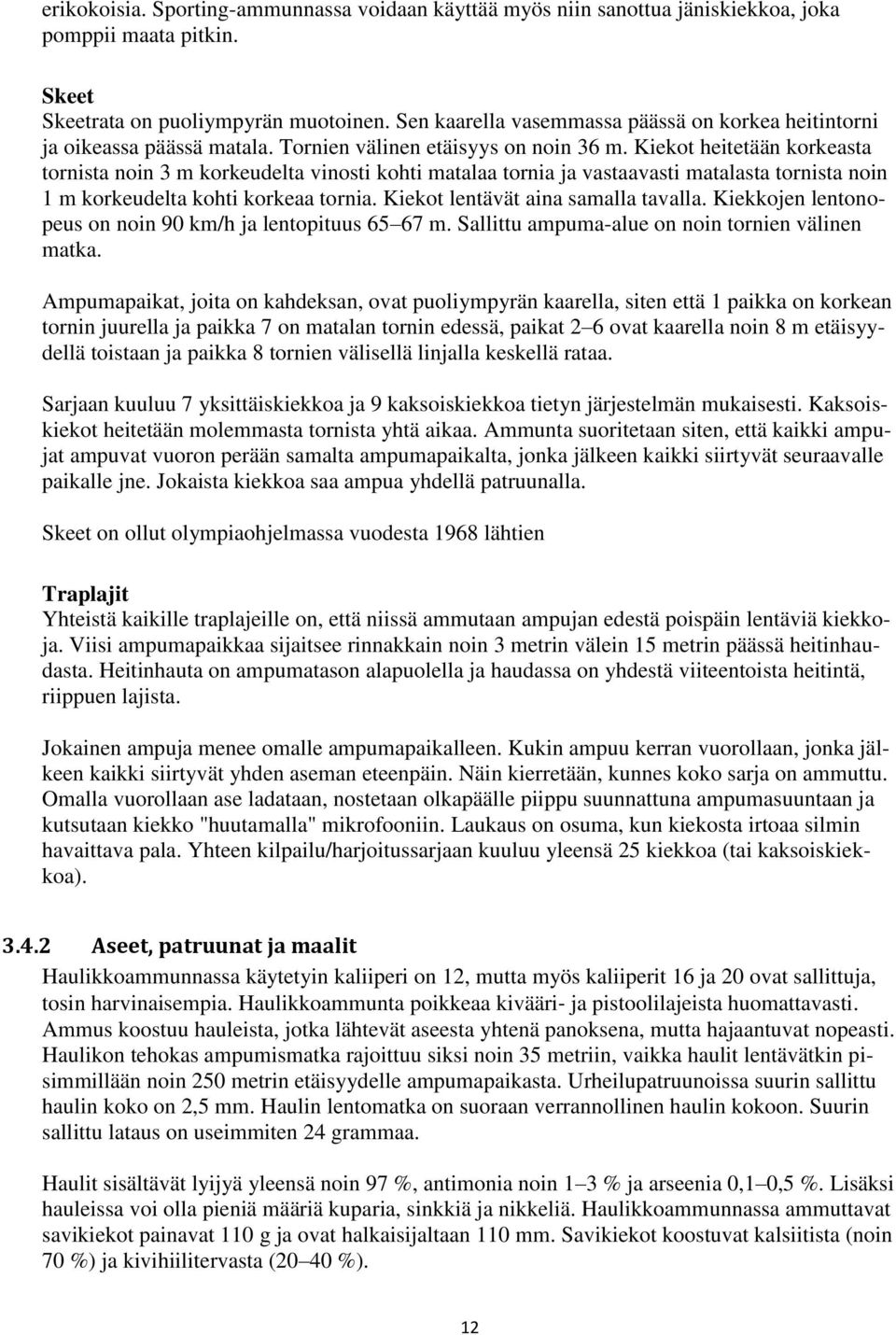 Kiekot heitetään korkeasta tornista noin 3 m korkeudelta vinosti kohti matalaa tornia ja vastaavasti matalasta tornista noin 1 m korkeudelta kohti korkeaa tornia. Kiekot lentävät aina samalla tavalla.