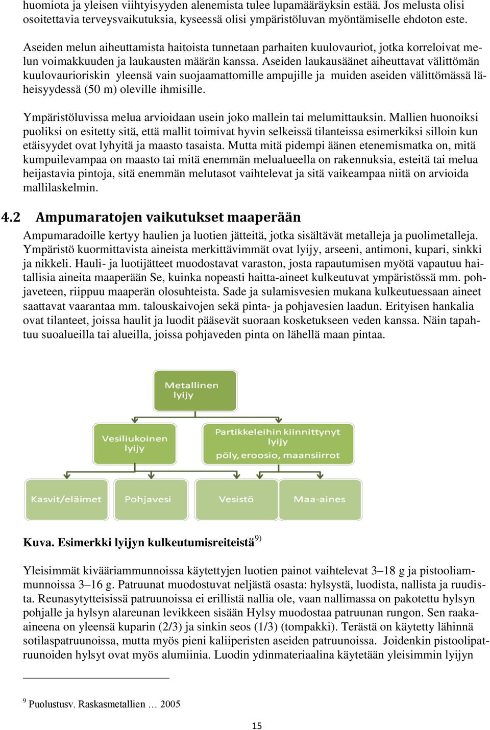 Aseiden laukausäänet aiheuttavat välittömän kuulovaurioriskin yleensä vain suojaamattomille ampujille ja muiden aseiden välittömässä läheisyydessä (50 m) oleville ihmisille.