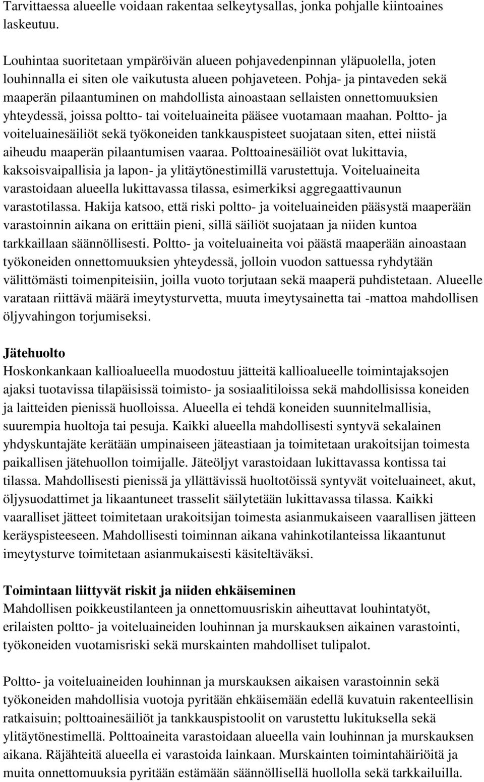 Pohja- ja pintaveden sekä maaperän pilaantuminen on mahdollista ainoastaan sellaisten onnettomuuksien yhteydessä, joissa poltto- tai voiteluaineita pääsee vuotamaan maahan.