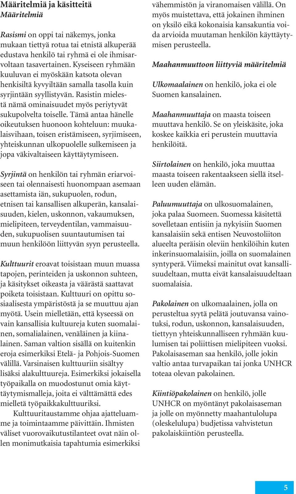 Tämä antaa hänelle oikeutuksen huonoon kohteluun: muukalaisvihaan, toisen eristämiseen, syrjimiseen, yhteiskunnan ulkopuolelle sulkemiseen ja jopa väkivaltaiseen käyttäytymiseen.