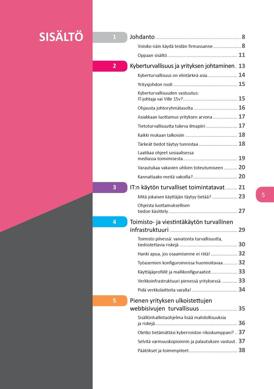 .. 17 Kaikki mukaan talkoisiin... 18 Tärkeät tiedot täytyy tunnistaa... 18 Laatikaa ohjeet sosiaalisessa mediassa toimimisesta... 19 Varautukaa vakavien uhkien toteutumiseen.