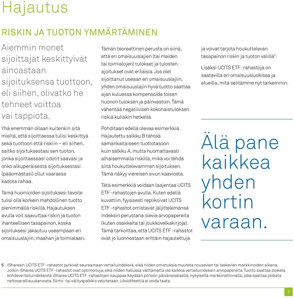 alkuperäisestä sijoituksestasi (pääomastasi) ollut vaarassa kadota rahaa. Tämä huomioiden sijoituksesi tavoite tulisi olla korkein mahdollinen tuotto pienimmällä riskillä.