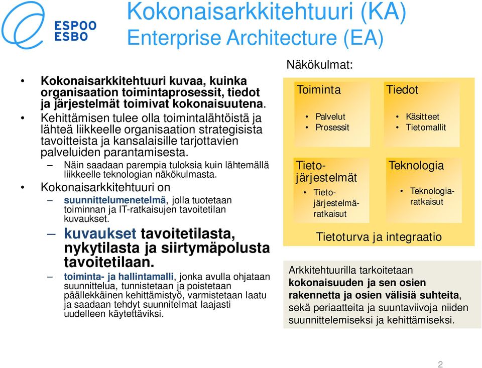 Näin saadaan parempia tuloksia kuin lähtemällä liikkeelle teknologian näkökulmasta. Kokonaisarkkitehtuuri on suunnittelumenetelmä, jolla tuotetaan toiminnan ja IT-ratkaisujen tavoitetilan kuvaukset.
