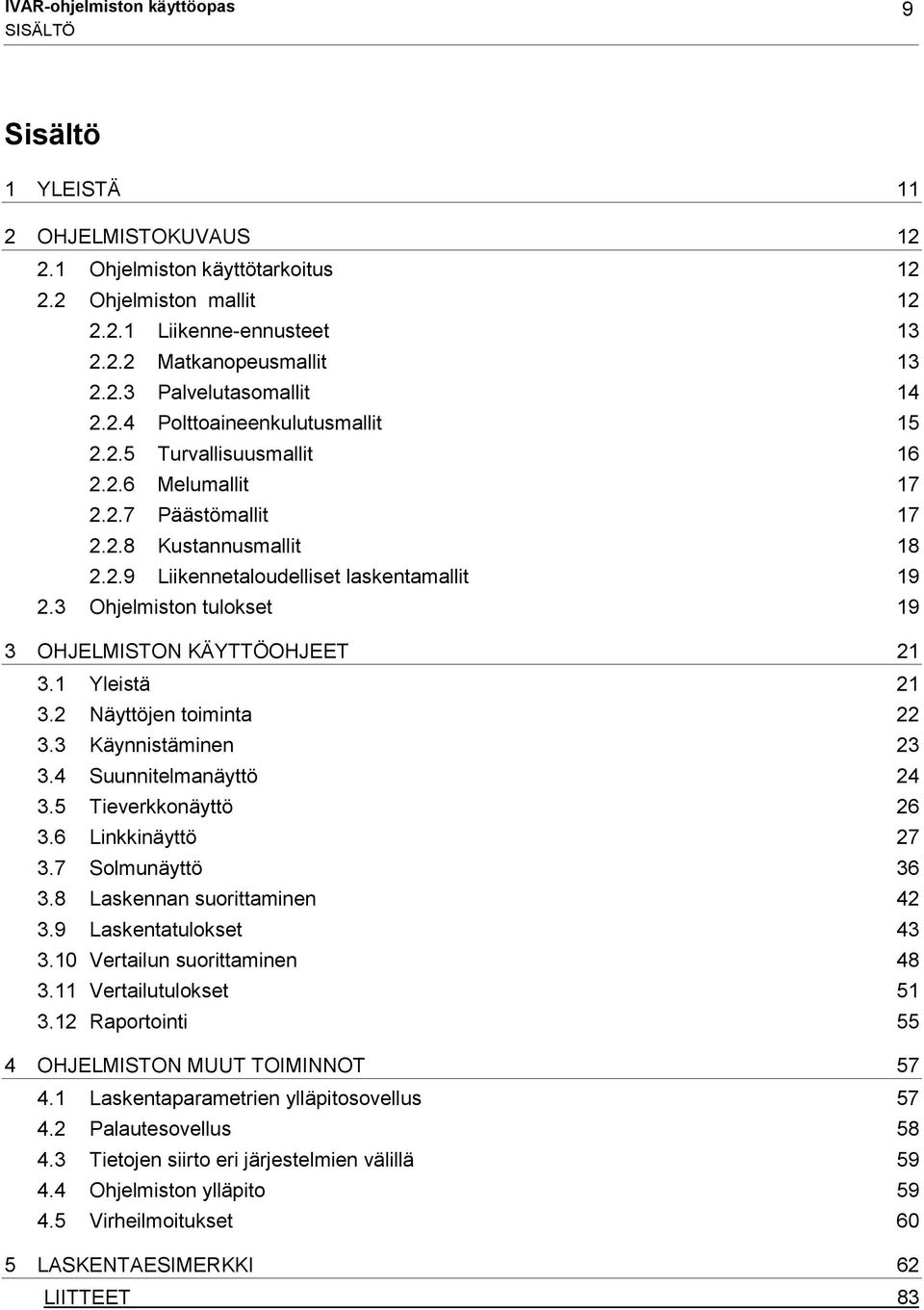 3 Ohjelmiston tulokset 19 3 OHJELMISTON KÄYTTÖOHJEET 21 3.1 Yleistä 21 3.2 Näyttöjen toiminta 22 3.3 Käynnistäminen 23 3.4 Suunnitelmanäyttö 24 3.5 Tieverkkonäyttö 26 3.6 Linkkinäyttö 27 3.