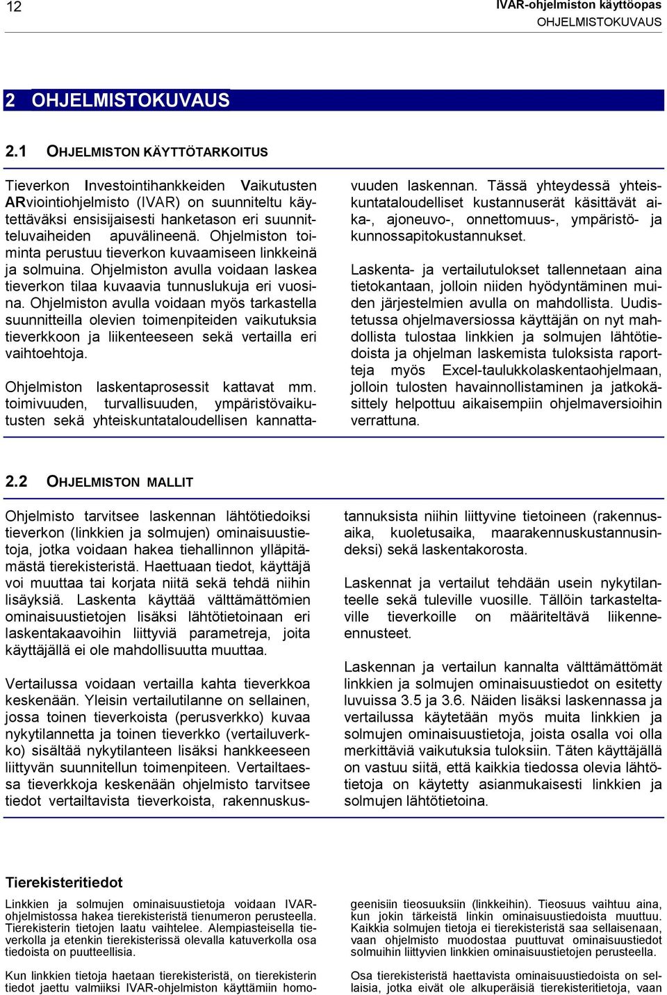 Ohjelmiston toiminta perustuu tieverkon kuvaamiseen linkkeinä ja solmuina. Ohjelmiston avulla voidaan laskea tieverkon tilaa kuvaavia tunnuslukuja eri vuosina.