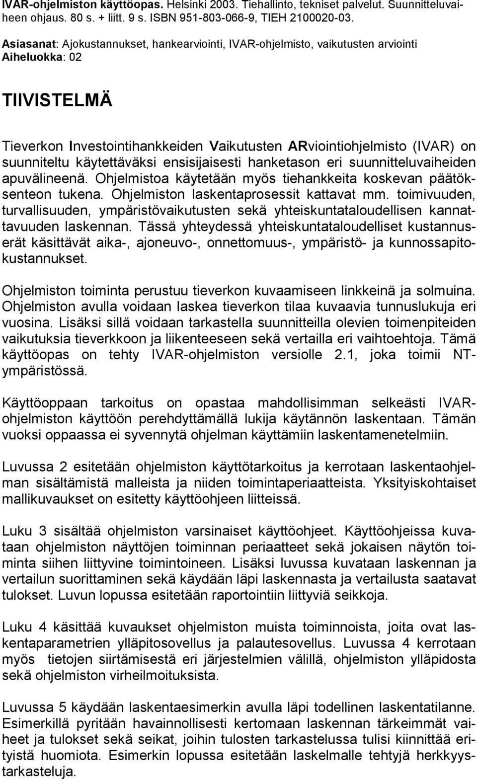 käytettäväksi ensisijaisesti hanketason eri suunnitteluvaiheiden apuvälineenä. Ohjelmistoa käytetään myös tiehankkeita koskevan päätöksenteon tukena. Ohjelmiston laskentaprosessit kattavat mm.