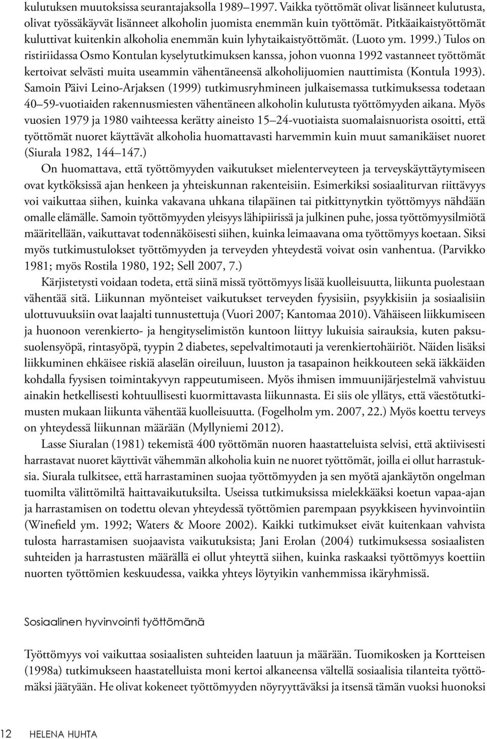 ) Tulos on ristiriidassa Osmo Kontulan kyselytutkimuksen kanssa, johon vuonna 1992 vastanneet työttömät kertoivat selvästi muita useammin vähentäneensä alkoholijuomien nauttimista (Kontula 1993).