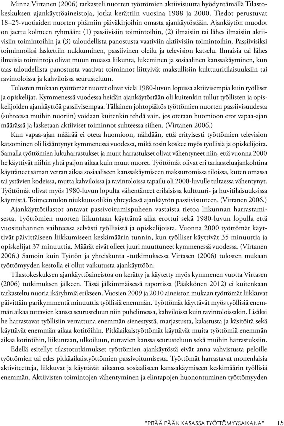 Ajankäytön muodot on jaettu kolmeen ryhmään: (1) passiivisiin toimintoihin, (2) ilmaisiin tai lähes ilmaisiin aktiivisiin toimintoihin ja (3) taloudellista panostusta vaativiin aktiivisiin