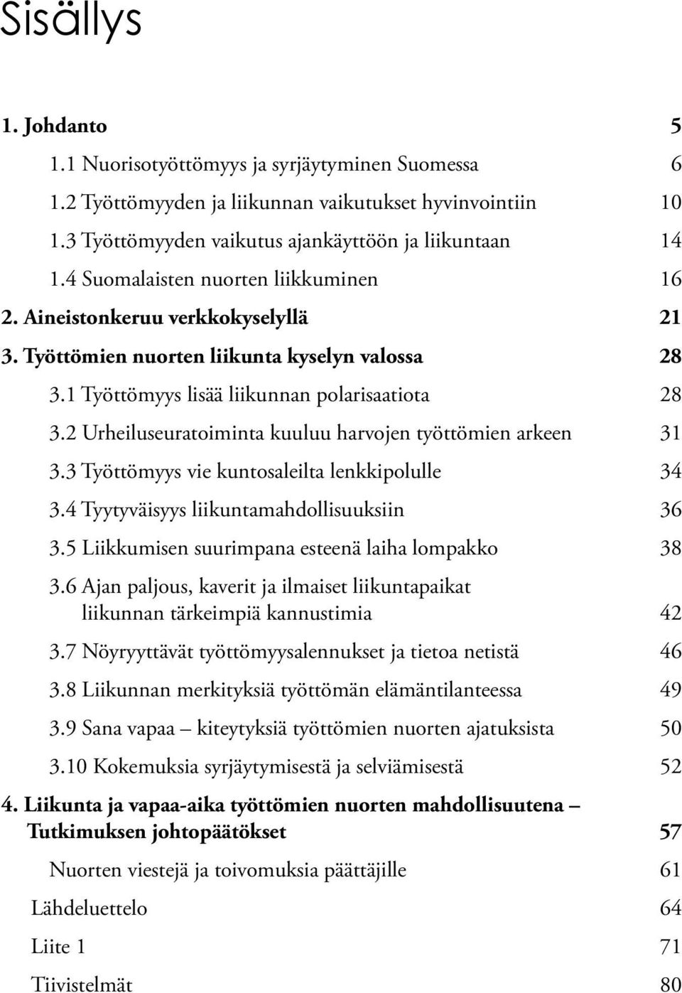 2 Urheiluseuratoiminta kuuluu harvojen työttömien arkeen 31 3.3 Työttömyys vie kuntosaleilta lenkkipolulle 34 3.4 Tyytyväisyys liikuntamahdollisuuksiin 36 3.