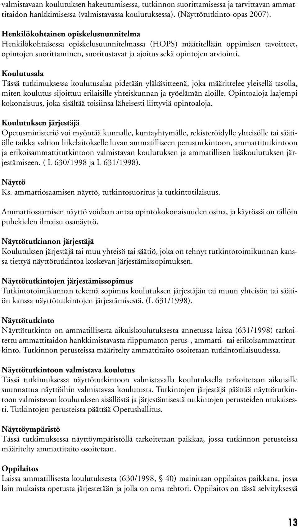 Koulutusala Tässä tutkimuksessa koulutusalaa pidetään yläkäsitteenä, joka määrittelee yleisellä tasolla, miten koulutus sijoittuu erilaisille yhteiskunnan ja työelämän aloille.